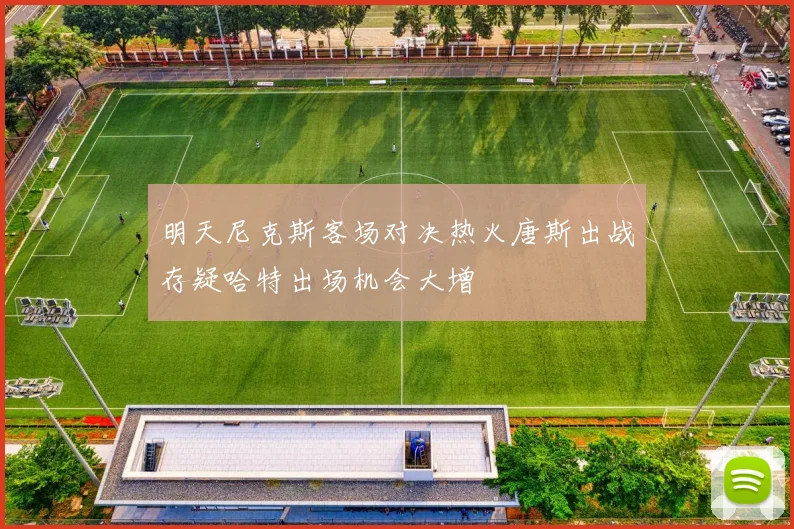 明天尼克斯客场对决热火唐斯出战存疑哈特出场机会大增