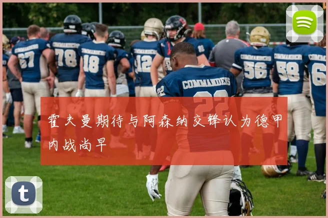 霍夫曼期待与阿森纳交锋认为德甲内战尚早