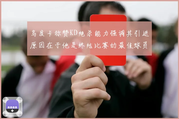 乌度卡称赞KD绝杀能力强调其引进原因在于他是终结比赛的最佳球员
