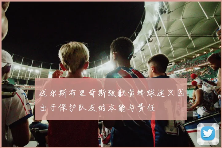 迈尔斯布里奇斯致歉黄蜂球迷只因出于保护队友的本能与责任