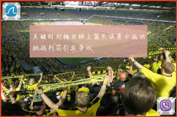 关键时刻梅尔顿上篮失误勇士成功挑战判罚引发争议