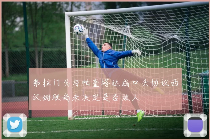 弗拉门戈与帕奎塔达成口头协议西汉姆联尚未决定是否放人