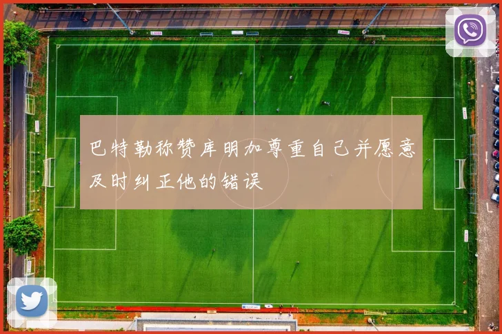 巴特勒称赞库明加尊重自己并愿意及时纠正他的错误
