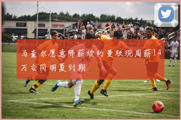 马奎尔愿意降薪续约曼联现周薪14万合同明夏到期