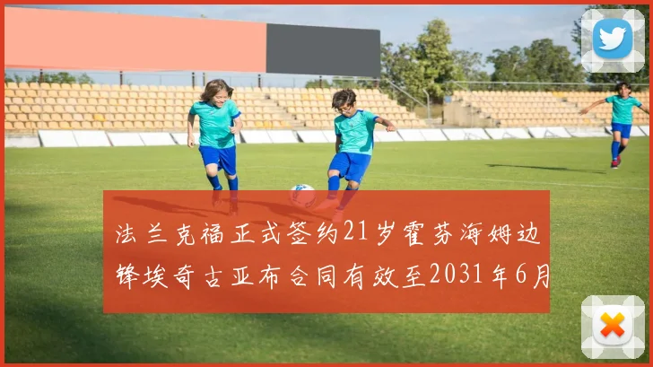 法兰克福正式签约21岁霍芬海姆边锋埃奇古亚布合同有效至2031年6月