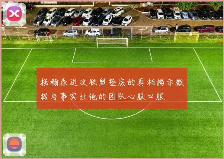 杨瀚森进攻联盟垫底的真相揭示数据与事实让他的团队心服口服