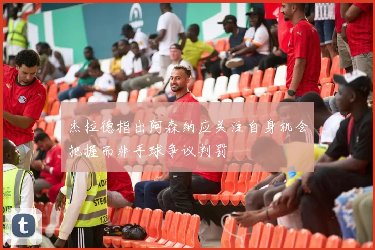 杰拉德指出阿森纳应关注自身机会把握而非手球争议判罚