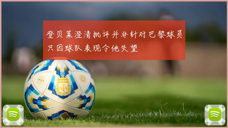 登贝莱澄清批评并非针对巴黎球员只因球队表现令他失望