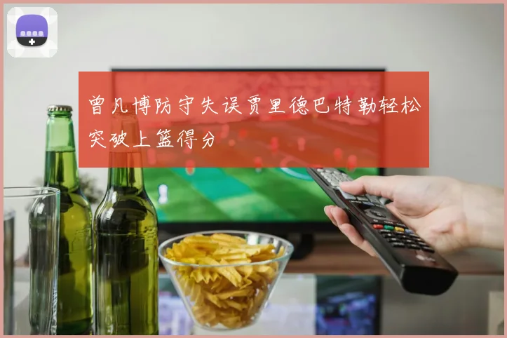 曾凡博防守失误贾里德巴特勒轻松突破上篮得分