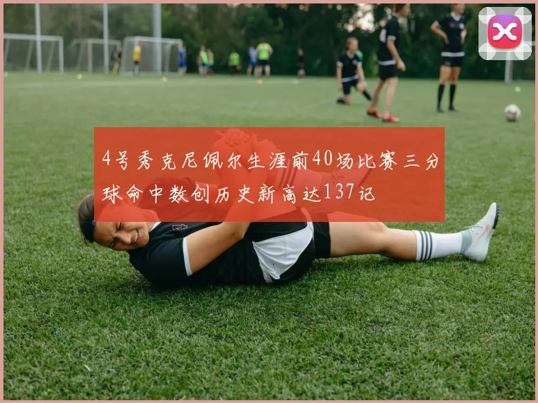 4号秀克尼佩尔生涯前40场比赛三分球命中数创历史新高达137记