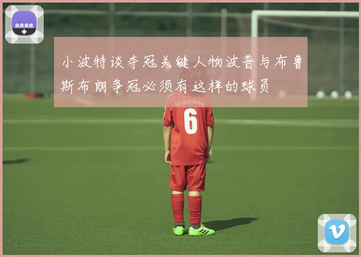 小波特谈夺冠关键人物波普与布鲁斯布朗争冠必须有这样的球员