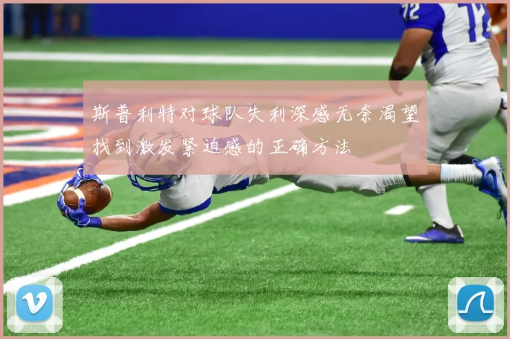 斯普利特对球队失利深感无奈渴望找到激发紧迫感的正确方法